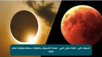 خسوف كلي.. هكذا صلّى النبي ﷺ صلاة الخسوف بخطوات سهلة ومؤثرة لعام 2025